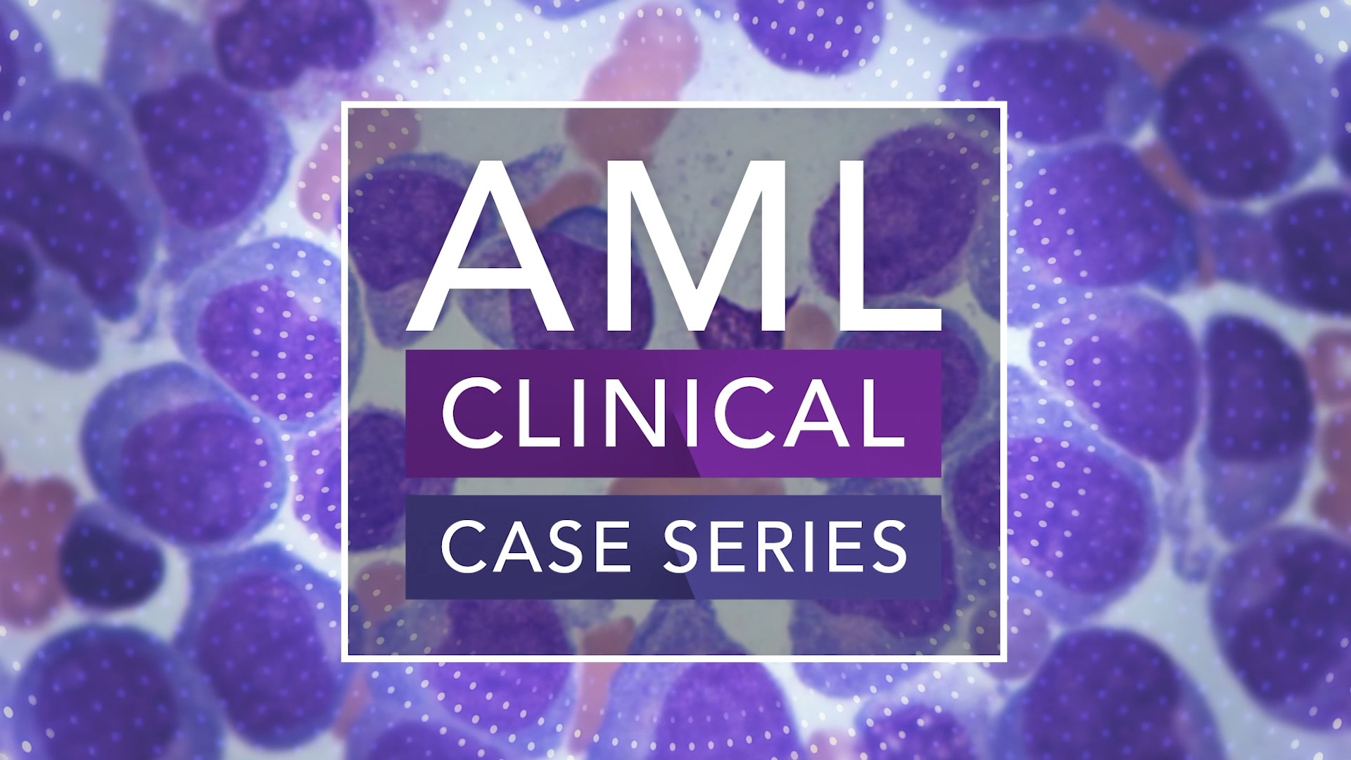 Acute Myeloid Leukemia (AML) Clinical Case Series Kicks Off Thumbnail