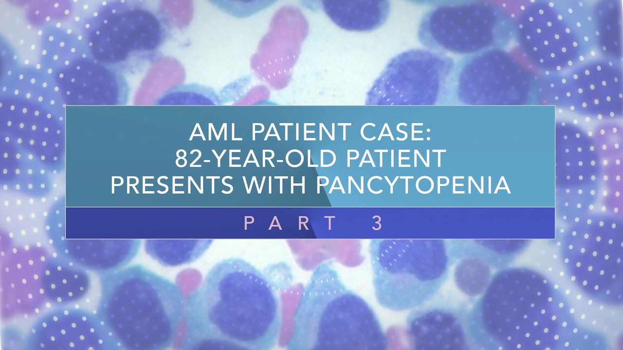 AML Patient Case: 82-Year-Old Patient Presents With Pancytopenia (Part 3) Thumbnail