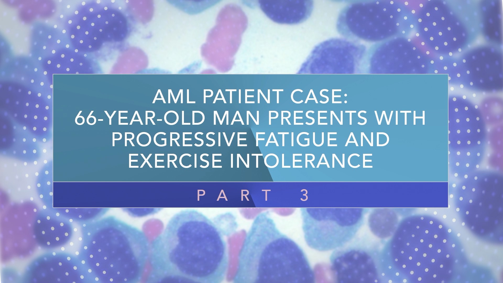 AML Patient Case: 66-Year-Old Man Presents With Progressive Fatigue and Exercise Intolerance (Part 3) Thumbnail