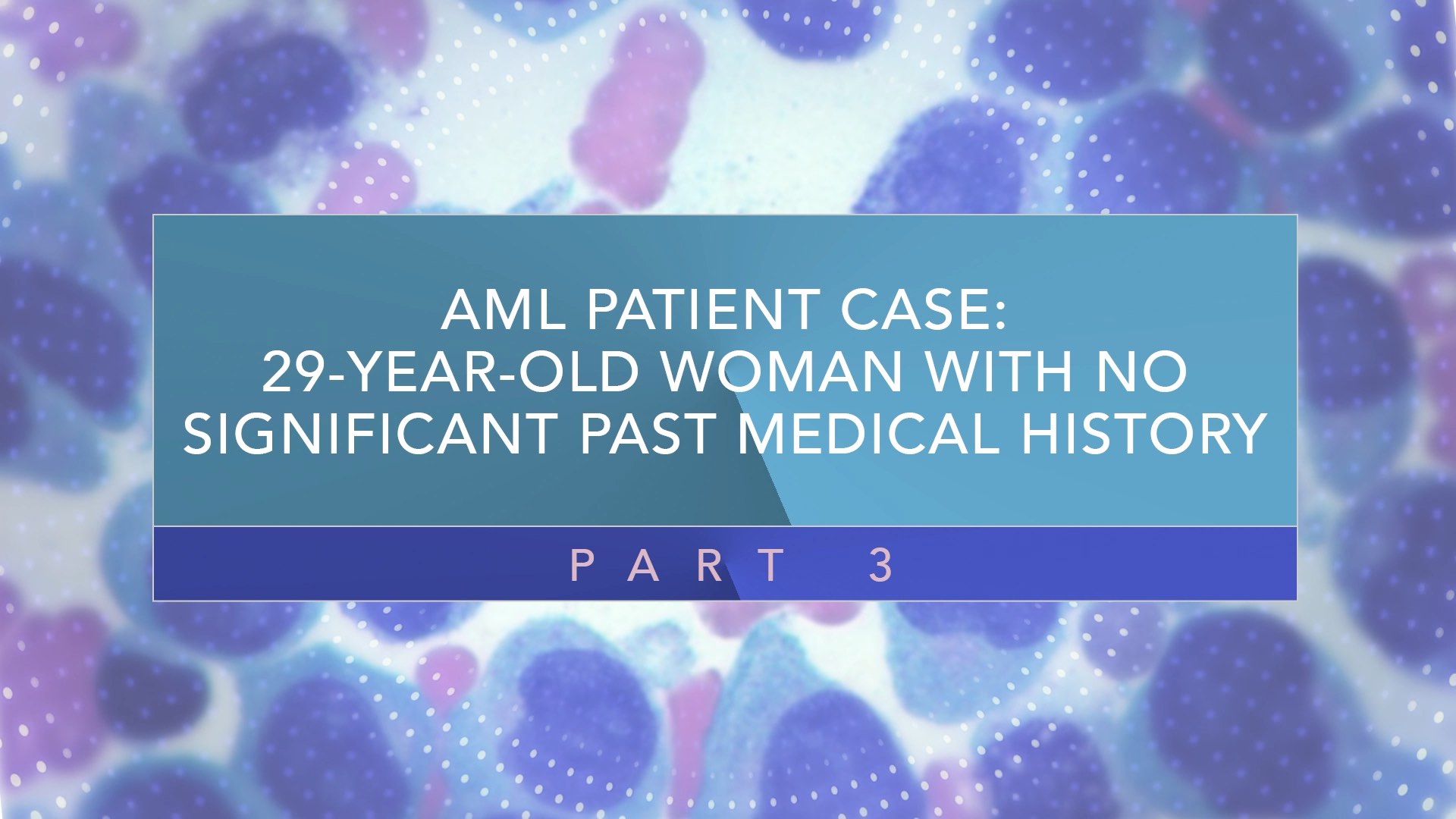 AML Patient Case: 29-Year-Old Woman With No Significant Past Medical History (Part 3) Thumbnail