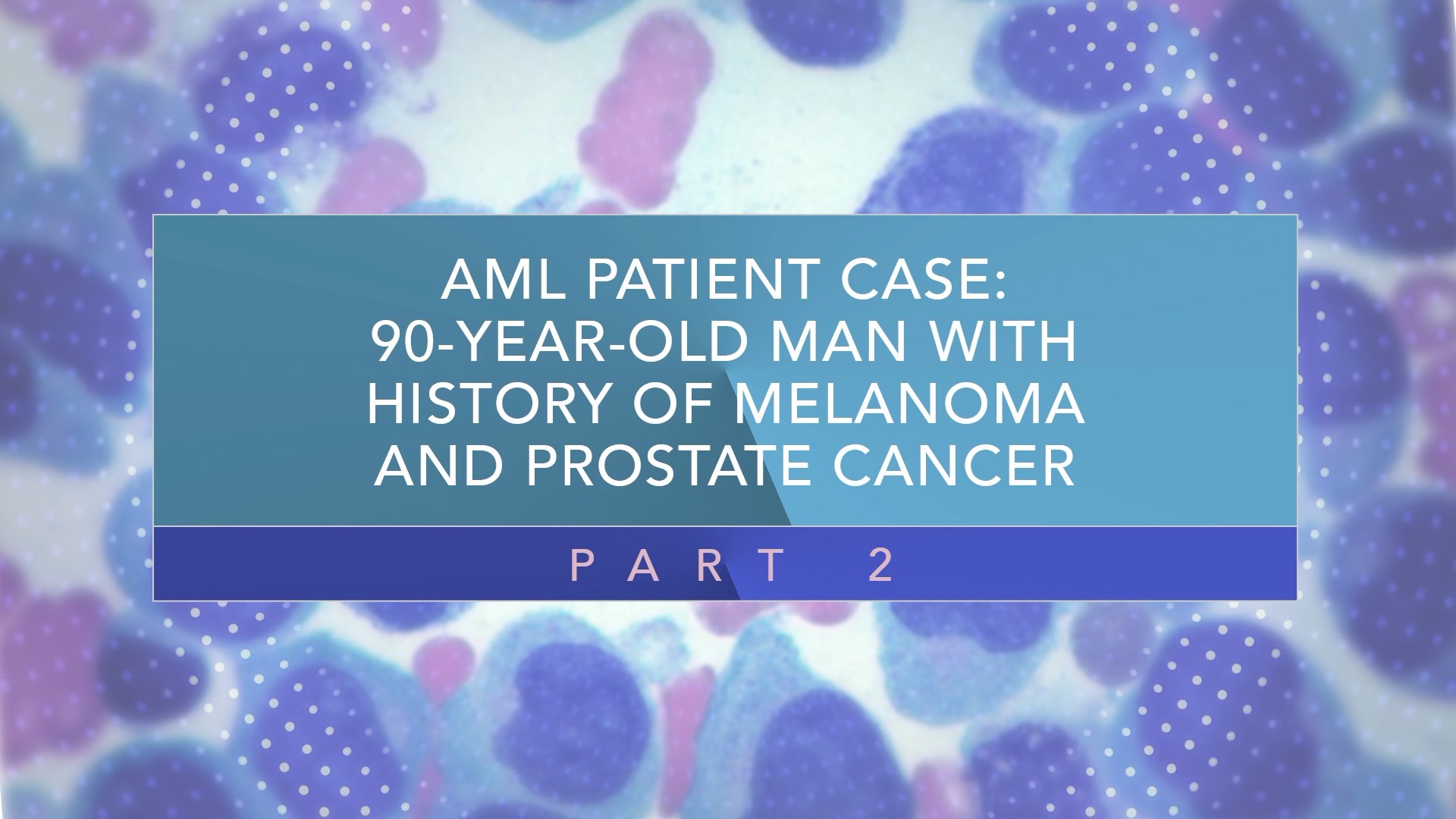 AML Patient Case: 90-Year-Old Man With History of Melanoma and Prostate Cancer (Part 2) Thumbnail